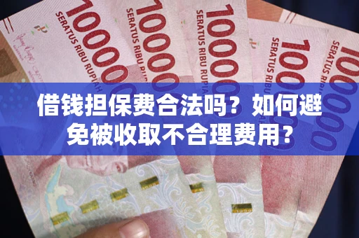北京借钱担保费合法吗？如何避免被收取不合理费用？