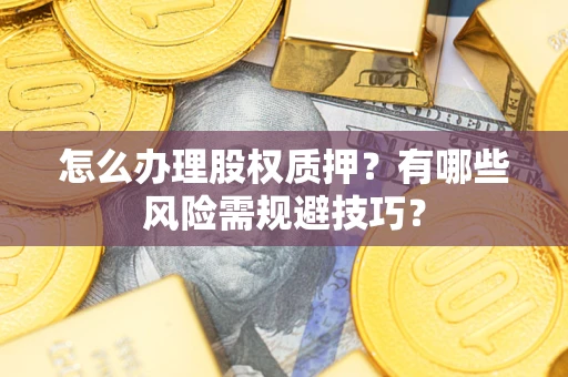 北京怎么办理股权质押？有哪些风险需规避技巧？