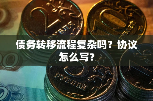 北京债务转移流程复杂吗？协议怎么写？