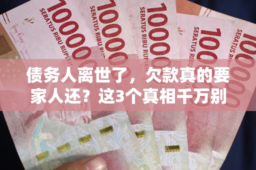 北京债务人离世了，欠款真的要家人还？这3个真相千万别弄错