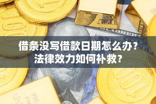 北京借条没写借款日期怎么办?法律效力如何补救? 北京借条没写借款日期怎么办?法律效力如何补救?