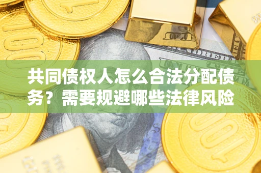北京共同债权人怎么合法分配债务？需要规避哪些法律风险？