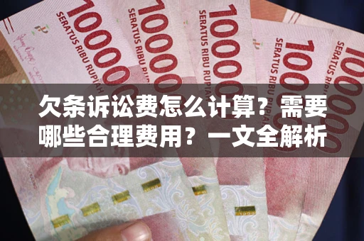 北京欠条诉讼费怎么计算？需要哪些合理费用？一文全解析