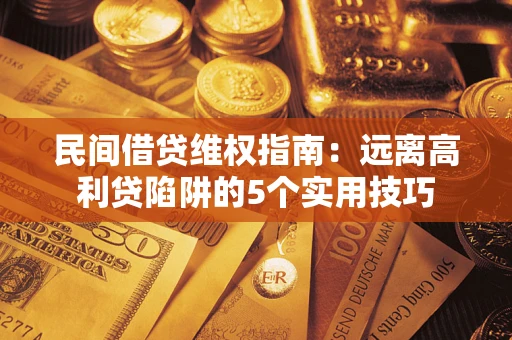 北京民间借贷维权指南：远离高利贷陷阱的5个实用技巧