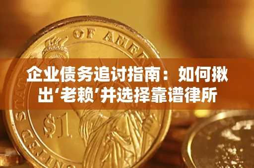 北京企业债务追讨指南：如何揪出‘老赖’并选择靠谱律所
