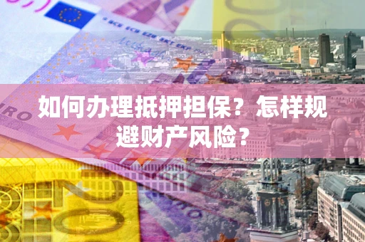 北京如何办理抵押担保？怎样规避财产风险？