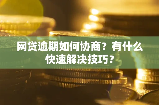 北京网贷逾期如何协商？有什么快速解决技巧？