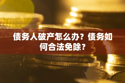 北京债务人破产怎么办？债务如何合法免除？