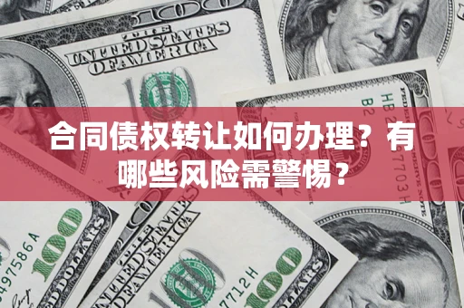 北京合同债权转让如何办理？有哪些风险需警惕？