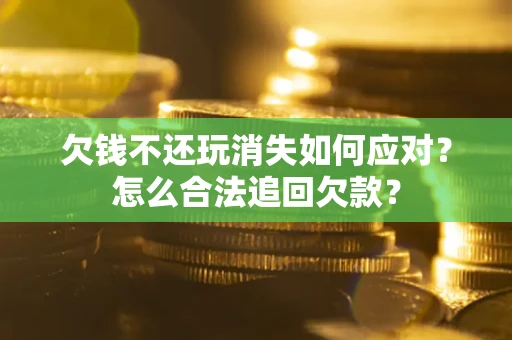 北京欠钱不还玩消失如何应对？怎么合法追回欠款？