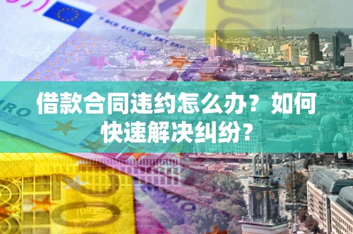 北京借款合同违约怎么办？如何快速解决纠纷？