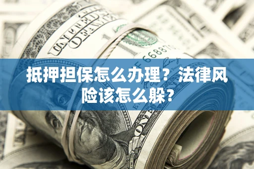 北京抵押担保怎么办理？法律风险该怎么躲？