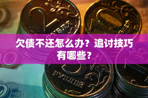 北京欠债不还怎么办？追讨技巧有哪些？