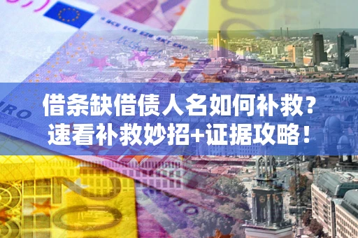 北京借条缺借债人名如何补救？速看补救妙招+证据攻略！
