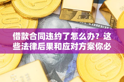 北京借款合同违约了怎么办？这些法律后果和应对方案你必须知道