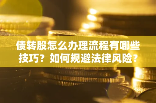 北京债转股怎么办理流程有哪些技巧？如何规避法律风险？