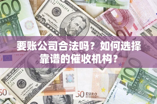 北京要账公司合法吗？如何选择靠谱的催收机构？