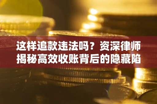 北京这样追款违法吗？资深律师揭秘高效收账背后的隐藏陷阱