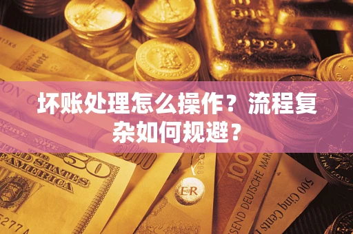 北京坏账处理怎么操作？流程复杂如何规避？