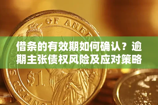 北京借条的有效期如何确认？逾期主张债权风险及应对策略？