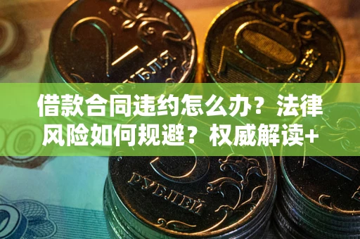 北京借款合同违约怎么办？法律风险如何规避？权威解读+实用指南