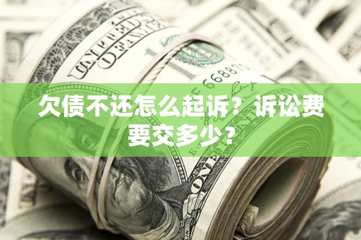 北京欠债不还怎么起诉？诉讼费要交多少？