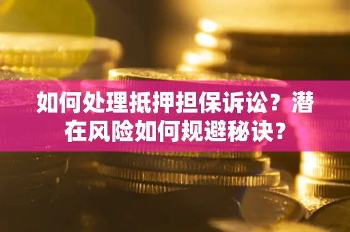 北京如何处理抵押担保诉讼？潜在风险如何规避秘诀？