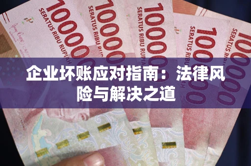 北京企业坏账应对指南：法律风险与解决之道