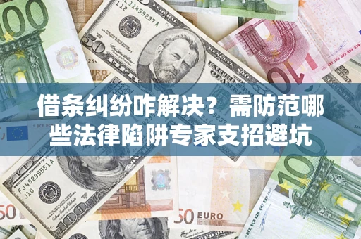北京借条纠纷咋解决？需防范哪些法律陷阱专家支招避坑