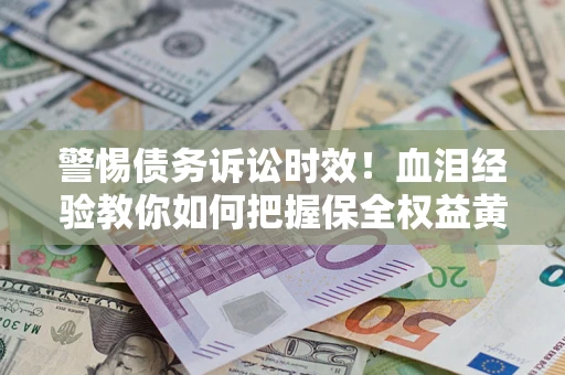 北京警惕债务诉讼时效！血泪经验教你如何把握保全权益黄金期