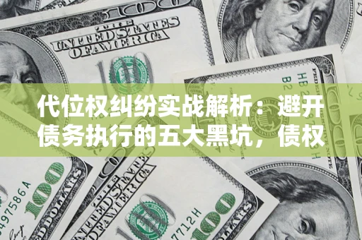 北京代位权纠纷实战解析：避开债务执行的五大黑坑，债权人必看指南