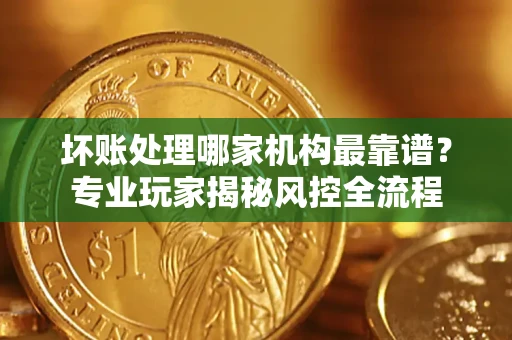 北京坏账处理哪家机构最靠谱？专业玩家揭秘风控全流程
