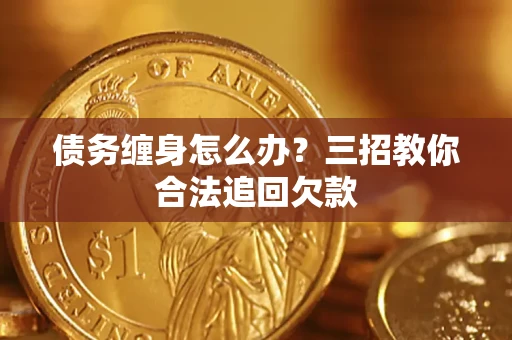北京债务缠身怎么办？三招教你合法追回欠款