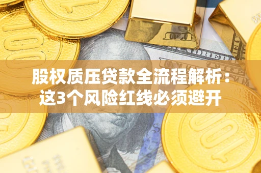 北京股权质压贷款全流程解析：这3个风险红线必须避开