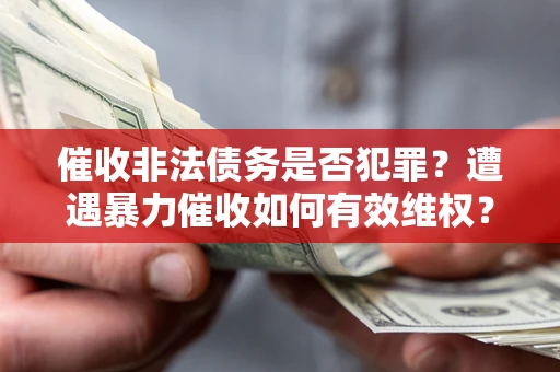 北京催收非法债务是否犯罪？遭遇暴力催收如何有效维权？