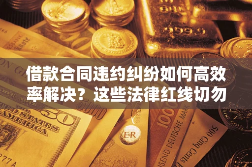 北京借款合同违约纠纷如何高效率解决？这些法律红线切勿触碰
