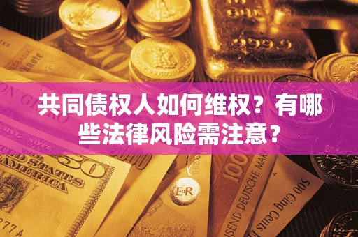 北京共同债权人如何维权？有哪些法律风险需注意？