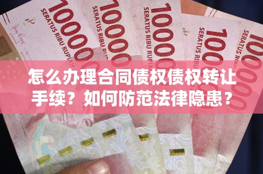 北京怎么办理合同债权债权转让手续？如何防范法律隐患？