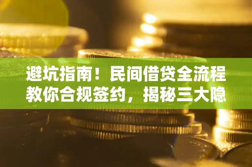 北京避坑指南！民间借贷全流程教你合规签约，揭秘三大隐形陷阱