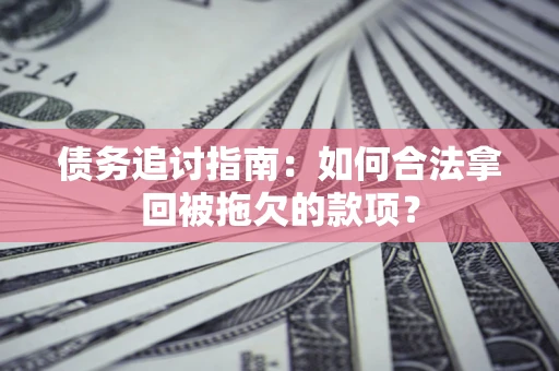 北京债务追讨指南：如何合法拿回被拖欠的款项？