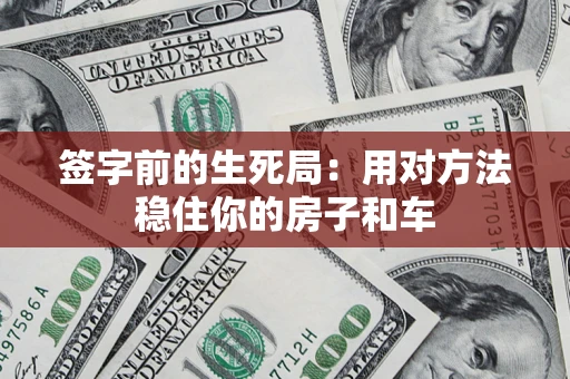 北京签字前的生死局：用对方法稳住你的房子和车