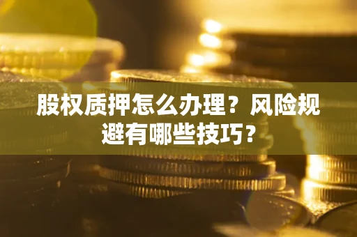 北京股权质押怎么办理？风险规避有哪些技巧？