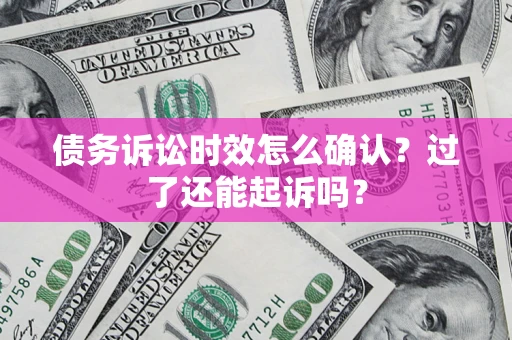北京债务诉讼时效怎么确认？过了还能起诉吗？
