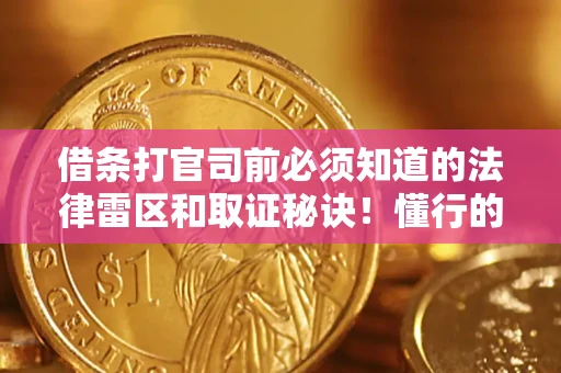 北京借条打官司前必须知道的法律雷区和取证秘诀！懂行的人已经留好这些证据