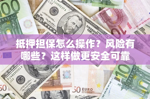 北京抵押担保怎么操作？风险有哪些？这样做更安全可靠