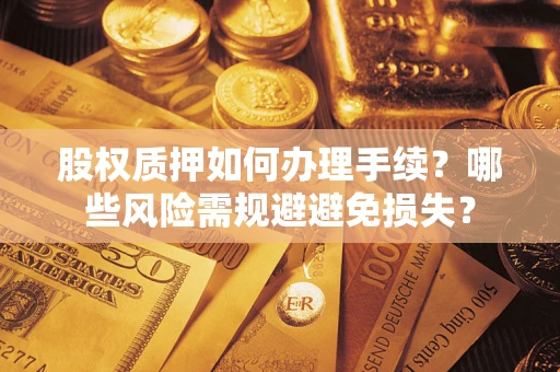 北京股权质押如何办理手续？哪些风险需规避避免损失？