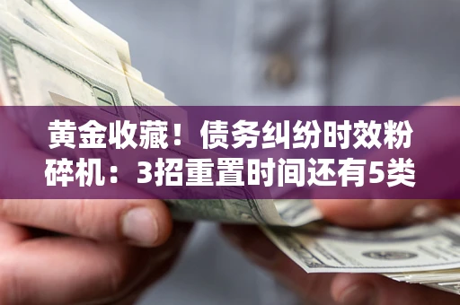 北京黄金收藏！债务纠纷时效粉碎机：3招重置时间还有5类不设年限的特殊债务