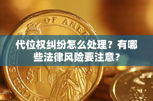 北京代位权纠纷怎么处理？有哪些法律风险要注意？
