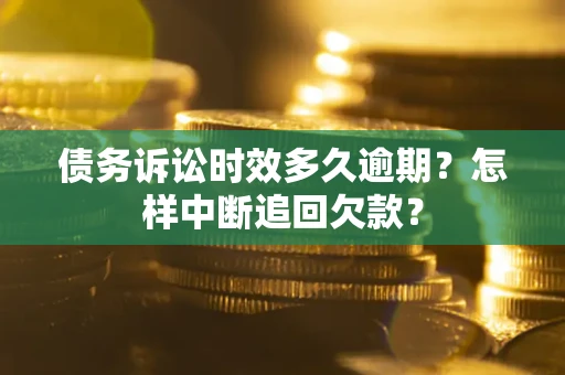 北京债务诉讼时效多久逾期？怎样中断追回欠款？