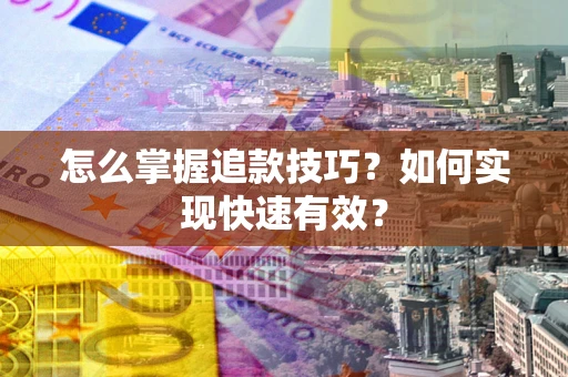 北京怎么掌握追款技巧？如何实现快速有效？